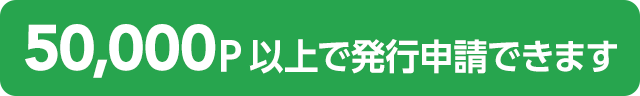 5万ポイント以上で発行申請できます