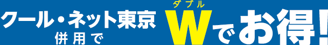 クール・ネット東京併用でWでお得！